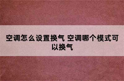 空调怎么设置换气 空调哪个模式可以换气